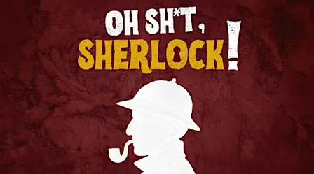 OH SHI*T, SHERLOCK!