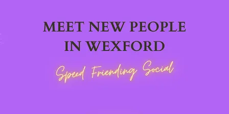 Meet New People in Wexford - Mixed Speed Friending Social