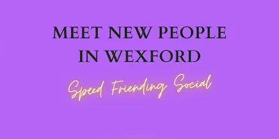 Meet New People in Wexford - Mixed Speed Friending Social