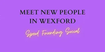Meet New People in Wexford - Mixed Speed Friending Social