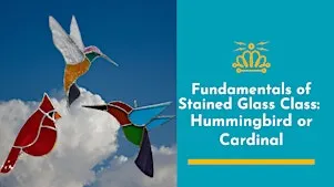 Fundamentals of Stained Glass Class: Hummingbird or Cardinal