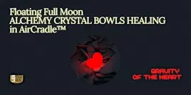 Floating Full Moon CRYSTAL BOWLS HEALING in AirCradle™–Gravity of the Heart