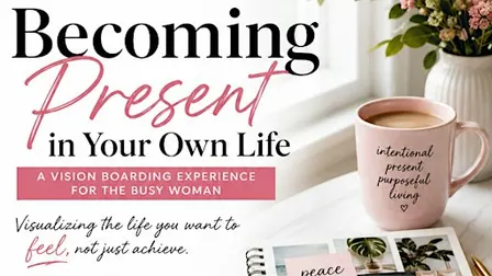 Becoming Present In Your Own Life, A Visioning Board Experience