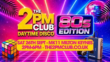 THE 2PM CLUB Daytime Disco: 80s EDITION Milton Keynes