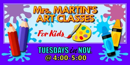 Mrs. Martin's Art Classes in NOVEMBER ~Tuesdays @4:00-5:00