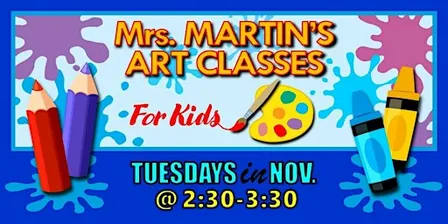 Mrs. Martin's Art Classes in NOVEMBER ~Tuesdays @2:30-3:30