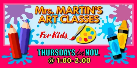 Mrs. Martin's Art Classes in NOVEMBER ~Thursdays @1:00-2:00