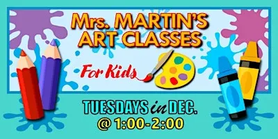 Mrs. Martin's Art Classes in DECEMBER ~Tuesdays @1:00-2:00