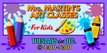 Mrs. Martin's Art Classes in DECEMBER ~Tuesdays @4:00-5:00