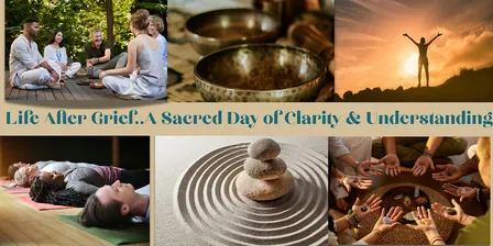 Life after Grief Retreat…A Sacred Day of Clarity & Understanding