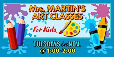 Mrs. Martin's Art Classes in NOVEMBER ~Tuesdays @1:00-2:00
