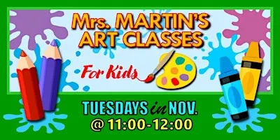 Mrs. Martin's Art Classes in NOVEMBER ~Tuesdays @11:00-12:00
