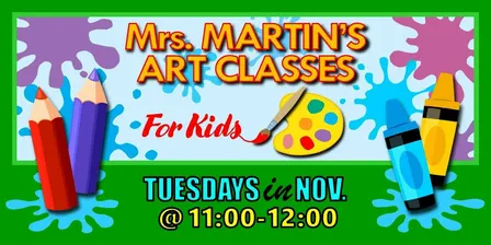 Mrs. Martin's Art Classes in NOVEMBER ~Tuesdays @11:00-12:00