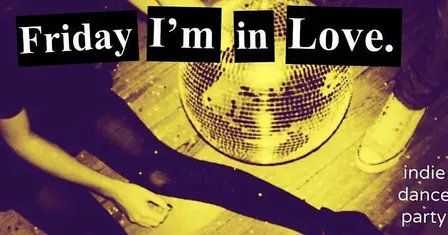 FRIDAY I’M IN LOVE INDIE DANCE PARTY