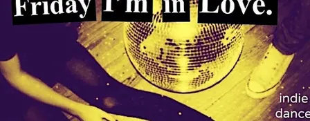 FRIDAY I’M IN LOVE INDIE DANCE PARTY