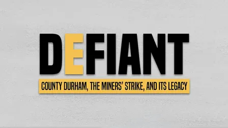 DEFIANT: County Durham, The Miners’ Strike & its Legacy [Film]
