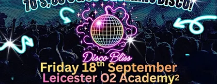 Disco Bliss -70s 80s 90s Evening Special - Leicester O2- Friday 18th Sept!