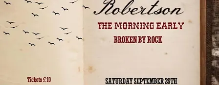 ROBERTSON + THE MORNING EARLY + BROKEN BY ROCK