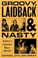 Groovy, Laidback and Nasty: A History of Independent Music in Sheffield
