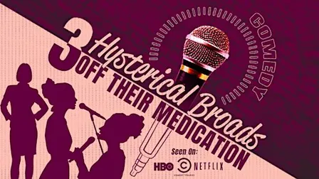 Three Hysterical Broads Off Their Medication