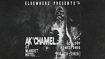 Elsewhere Presents: Ak’chamel @ Market Hotel (w/ Ecology Homestones)