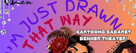 Cabaret Dinner Theater: I'm Just Drawn That Way Edition!