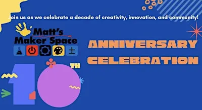 Matt's Maker Space 10th Birthday Celebration