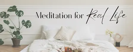Meditation for Real Life 6 Week Course