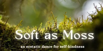 Soft as Moss | An Ecstatic Dance for Self-Kindness