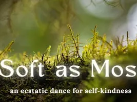 Soft as Moss | An Ecstatic Dance for Self-Kindness