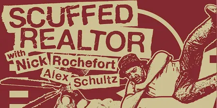 SUNDAY DECEMBER 13: SCUFFED REALTOR w/ NICK ROCHEFORT & ALEX SCHULTZ
