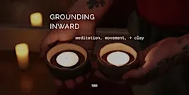 Grounding Inward - meditation, movement, clay