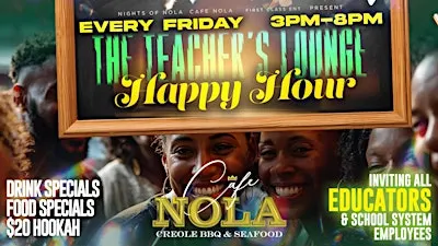 THE TEACHER'S LOUNGE EDUCATOR'S HAPPY HOUR EVERY FRIDAY AT CAFE NOLA