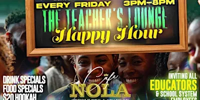 THE TEACHER'S LOUNGE EDUCATOR'S HAPPY HOUR EVERY FRIDAY AT CAFE NOLA