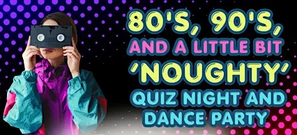 CPSA'S 80S, 90S AND LITTLE BIT 'NOUGHTY' QUIZ NIGHT AND DANCE PARTY