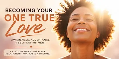 Becoming Your One True Love: Awareness, Acceptance & Self-Commitment