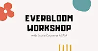 Everbloom Workshop with Scotie Cousin at ABAM