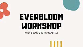 Everbloom Workshop with Scotie Cousin at ABAM