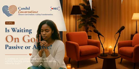 Candid Conversations- Is waiting on God passive or Active?