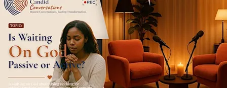 Candid Conversations- Is waiting on God passive or Active?