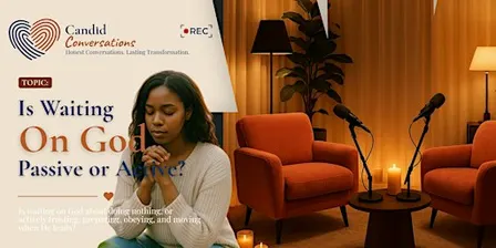 Candid Conversations- Is waiting on God passive or Active?