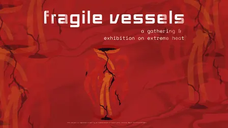 Fragile Vessels: A Gathering & Exhibition on Extreme Heat