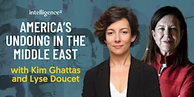 America’s Undoing in the Middle East, with Kim Ghattas and Lyse Doucet