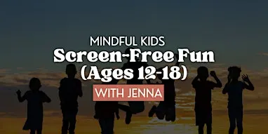 Mindful Kids: Screen-Free Fun (Ages 12–18) with Jenna