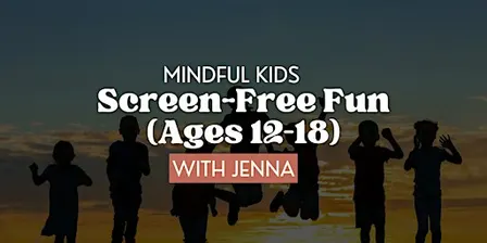 Mindful Kids: Screen-Free Fun (Ages 12–18) with Jenna