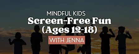 Mindful Kids: Screen-Free Fun (Ages 12–18) with Jenna