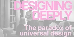 Designing Deeply – The paradox of universal design