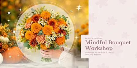 Fall Bouquet Mindful Bouquet Class - Petals & Presence with Flower Marigold