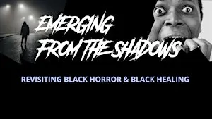 Emerging from the Shadows: Revisiting Black Horror & Black Healing