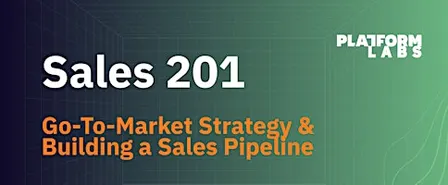 Sales 201: Go-To-Market Strategy & Building a Sales Pipeline